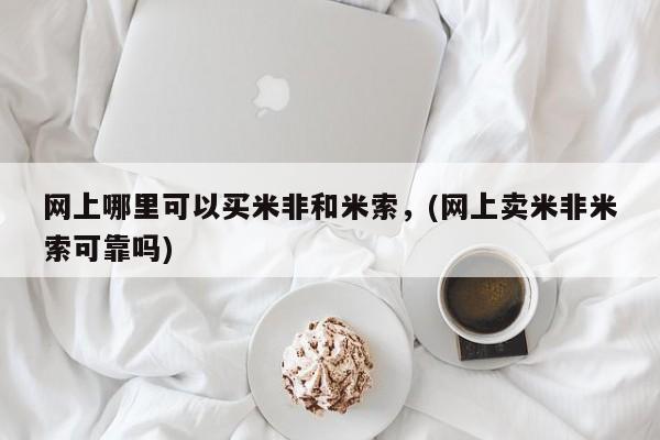流产药购买联系网上哪里可以买米非和米索，(网上卖米非米索可靠吗)