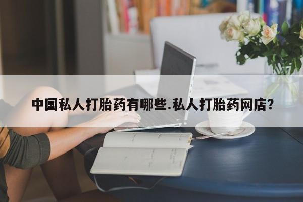 流产药购买联系中国私人打胎药有哪些.私人打胎药网店？