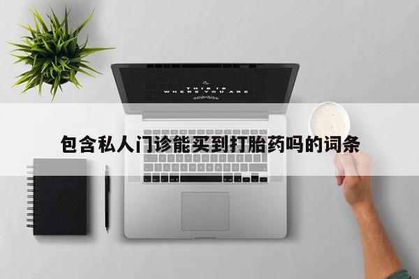 流产药购买联系包含私人门诊能买到打胎药吗的词条