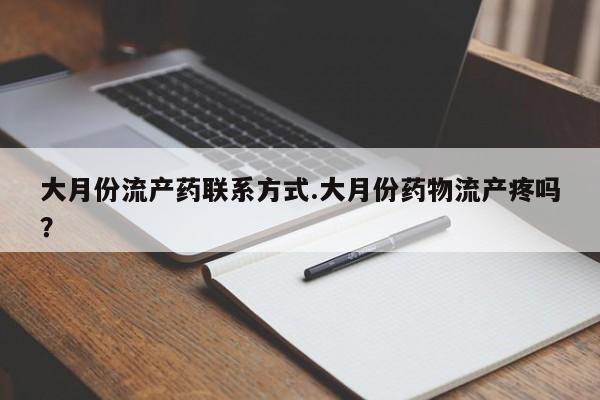 流产药购买联系大月份流产药联系方式.大月份药物流产疼吗？