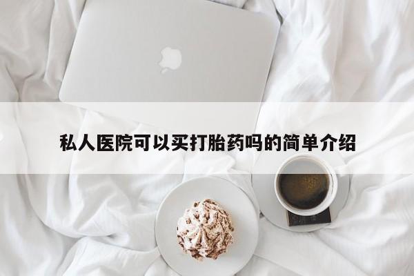 流产药购买联系私人医院可以买打胎药吗的简单介绍
