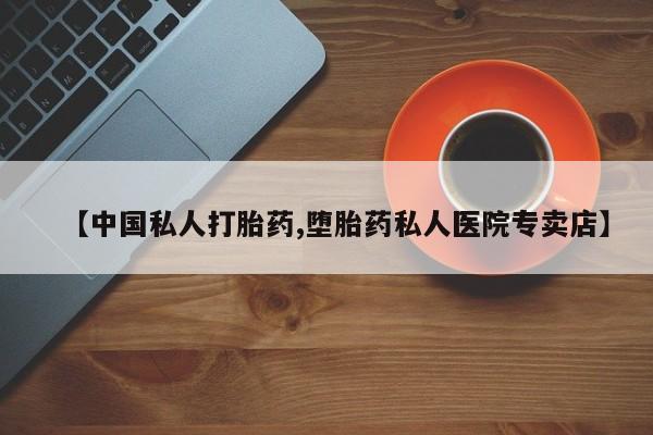 流产药购买联系【中国私人打胎药,堕胎药私人医院专卖店】