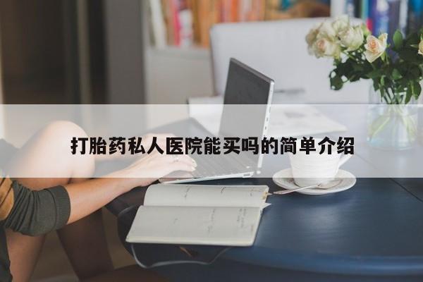 流产药购买联系打胎药私人医院能买吗的简单介绍