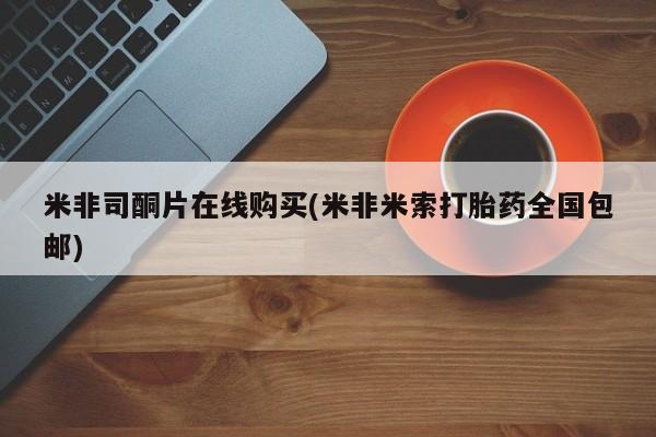 流产药购买联系米非司酮片在线购买(米非米索打胎药全国包邮)