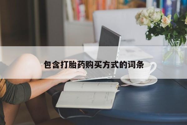 流产药购买联系包含打胎药购买方式的词条
