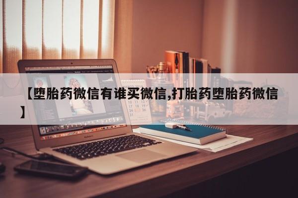 流产药购买联系【堕胎药微信有谁买微信,打胎药堕胎药微信】
