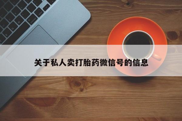 流产药购买联系关于私人卖打胎药微信号的信息