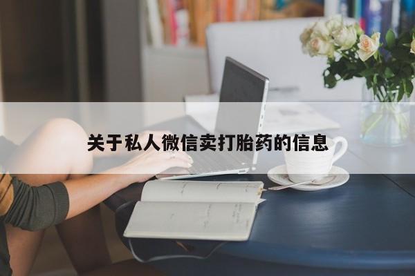 流产药购买联系关于私人微信卖打胎药的信息