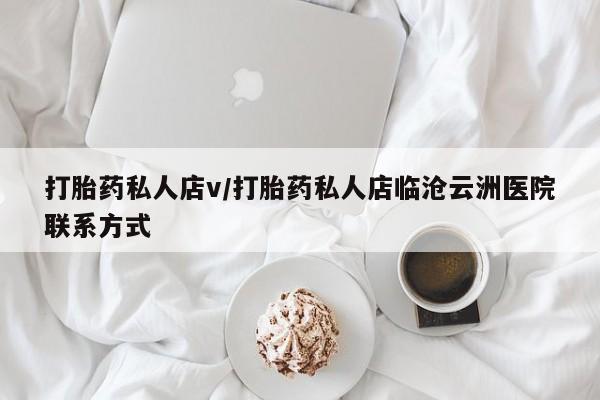 流产药购买联系打胎药私人店v/打胎药私人店临沧云洲医院联系方式
