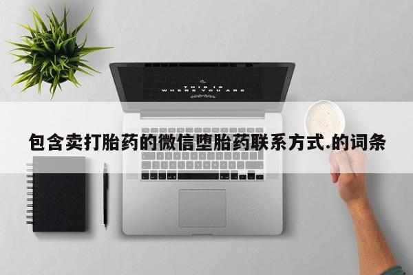 流产药购买联系包含卖打胎药的微信堕胎药联系方式.的词条
