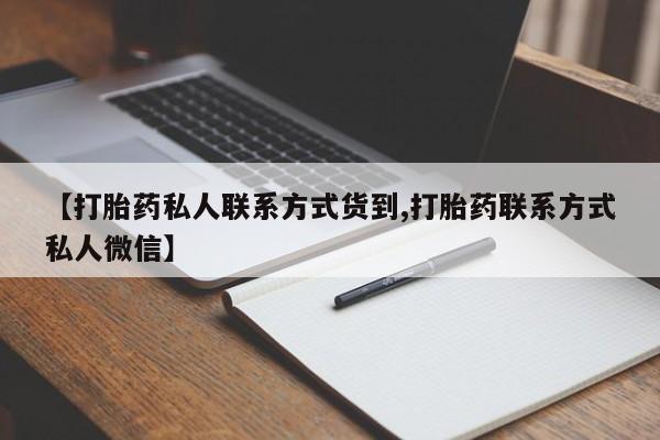 流产药购买联系【打胎药私人联系方式货到,打胎药联系方式私人微信】