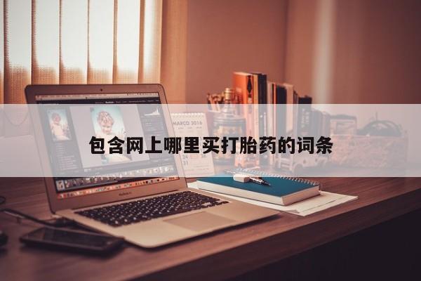 流产药购买联系包含网上哪里买打胎药的词条
