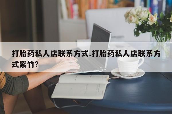 流产药购买联系打胎药私人店联系方式.打胎药私人店联系方式紫竹？