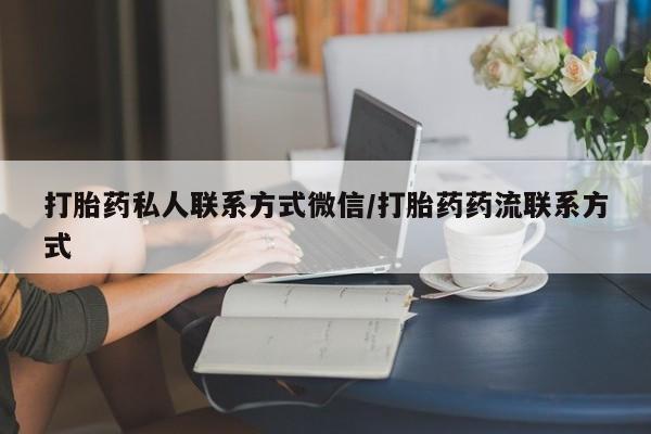 流产药购买联系打胎药私人联系方式微信/打胎药药流联系方式