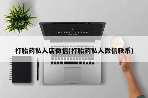 流产药购买联系打胎药私人店微信(打胎药私人微信联系)
