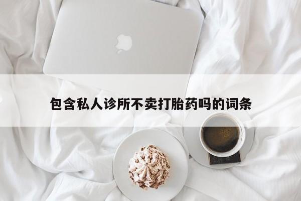 流产药购买联系包含私人诊所不卖打胎药吗的词条