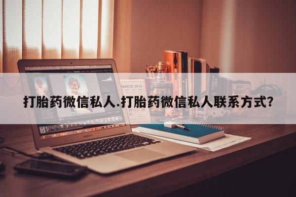 流产药购买联系打胎药微信私人.打胎药微信私人联系方式？