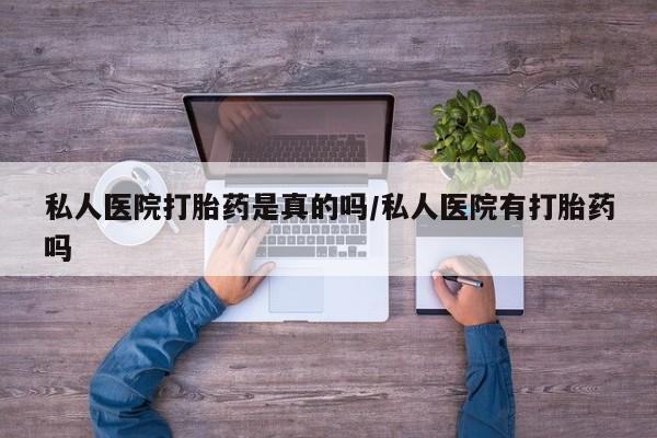 流产药购买联系私人医院打胎药是真的吗/私人医院有打胎药吗