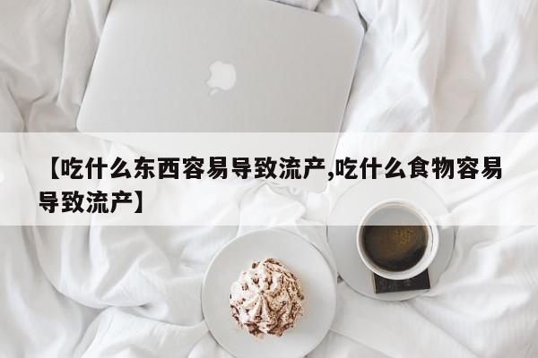 流产药购买联系【吃什么东西容易导致流产,吃什么食物容易导致流产】