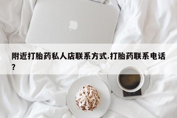 流产药购买联系附近打胎药私人店联系方式.打胎药联系电话？