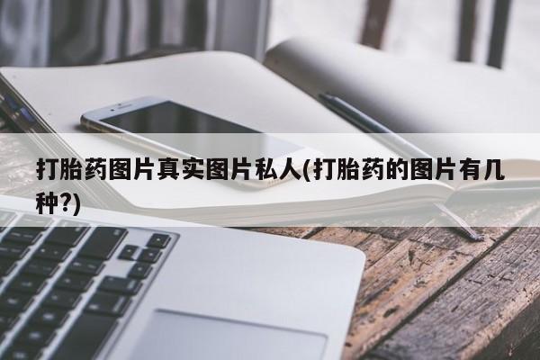 流产药购买联系打胎药图片真实图片私人(打胎药的图片有几种?)