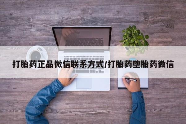 流产药购买联系打胎药正品微信联系方式/打胎药堕胎药微信