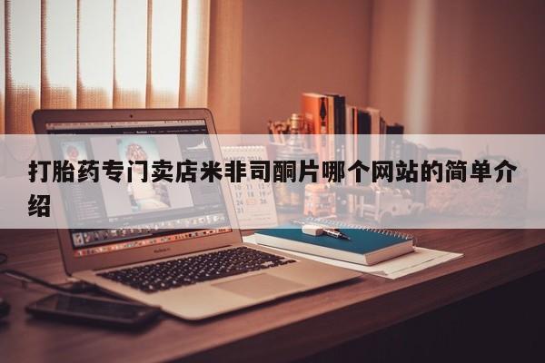 流产药购买联系打胎药专门卖店米非司酮片哪个网站的简单介绍