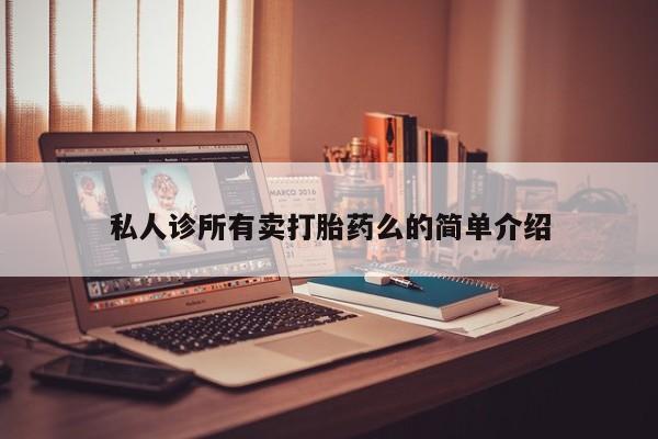 流产药购买联系私人诊所有卖打胎药么的简单介绍