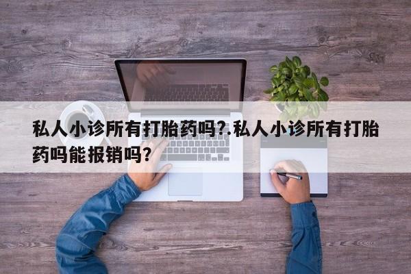 流产药购买联系私人小诊所有打胎药吗?.私人小诊所有打胎药吗能报销吗？