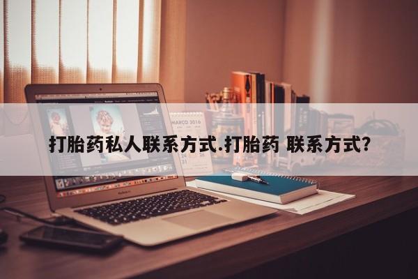 流产药购买联系打胎药私人联系方式.打胎药 联系方式？