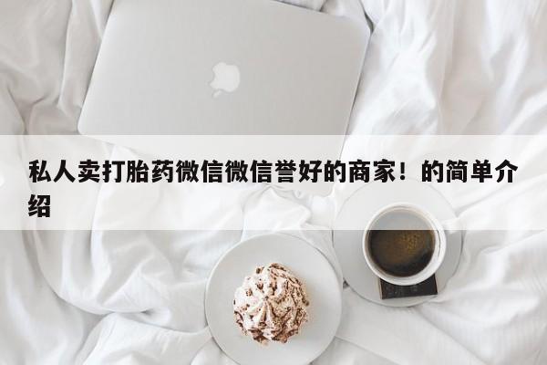 流产药购买联系私人卖打胎药微信微信誉好的商家！的简单介绍