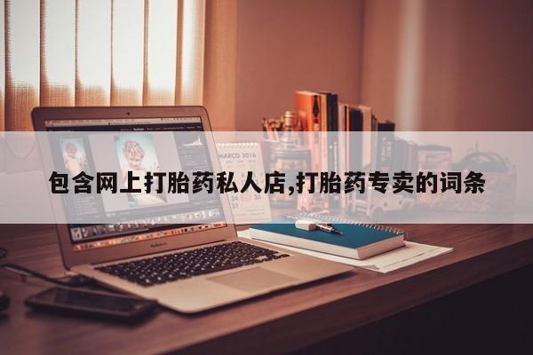 流产药购买联系包含网上打胎药私人店,打胎药专卖的词条