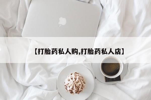 流产药购买联系【打胎药私人购,打胎药私人店】