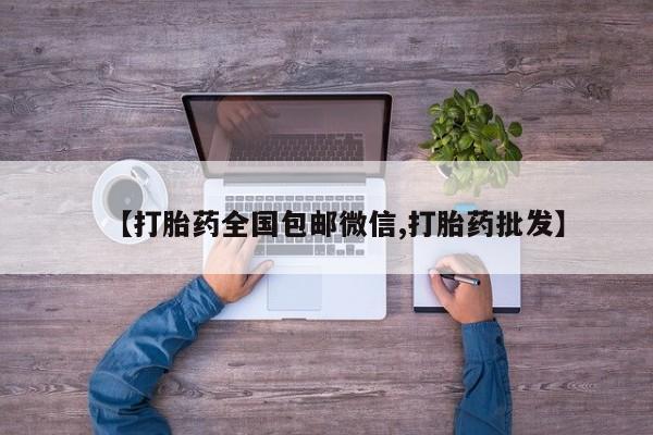流产药购买联系【打胎药全国包邮微信,打胎药批发】
