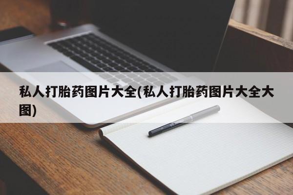 流产药购买联系私人打胎药图片大全(私人打胎药图片大全大图)