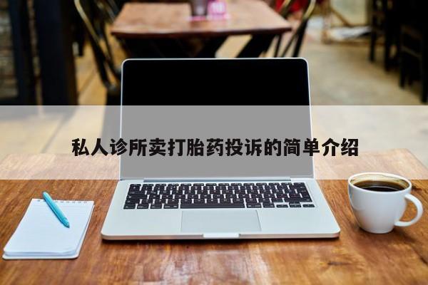 流产药购买联系私人诊所卖打胎药投诉的简单介绍