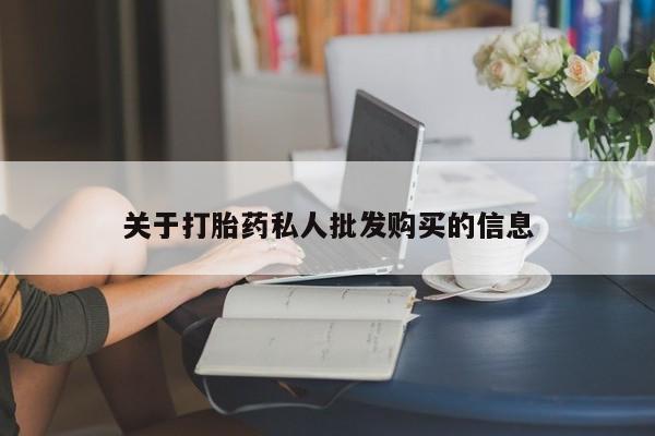 流产药购买联系关于打胎药私人批发购买的信息