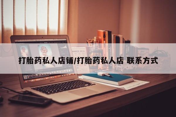 流产药购买联系打胎药私人店铺/打胎药私人店 联系方式