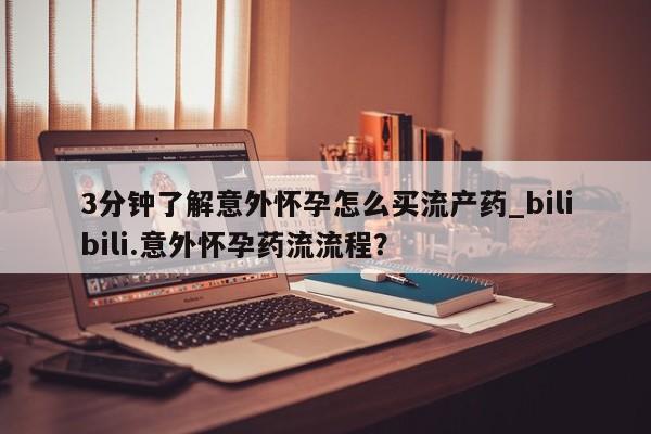 流产药购买联系3分钟了解意外怀孕怎么买流产药_bilibili.意外怀孕药流流程？